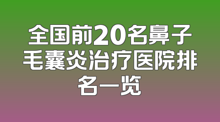 全国前20名鼻子毛囊炎治疗医院排名一览