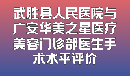 武胜县人民医院与广安华美之星医疗美容门诊部医生手术水平评价