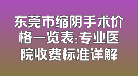 东莞市缩阴手术价格一览表：专业医院收费标准详解