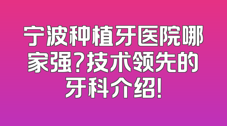 宁波种植牙医院哪家强？技术领先的牙科介绍！