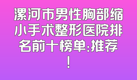 漯河市男性胸部缩小手术整形医院排名前十榜单：推荐！