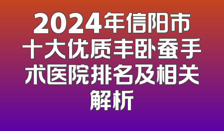2024年信阳市十大优质丰卧蚕手术医院排名及相关解析