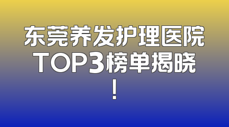 东莞养发护理医院TOP3榜单揭晓！