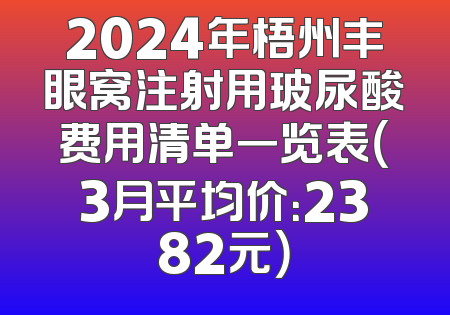 2024年梧州丰眼窝注射用玻尿酸费用清单一览表（3月平均价：2382元）