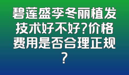 碧莲盛李冬丽植发技术好不好？价格费用是否合理正规？