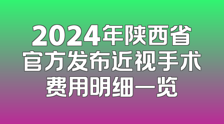 2024年陕西省官方发布近视手术费用明细一览