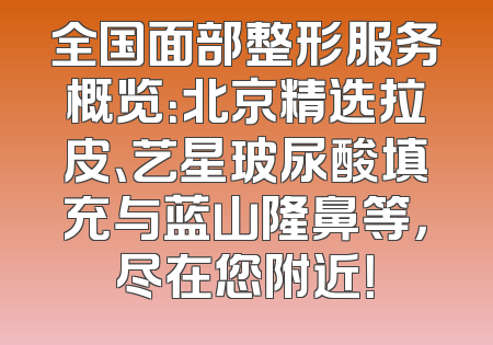 全国面部整形服务概览：北京精选拉皮、艺星玻尿酸填充与蓝山隆鼻等，尽在您附近！