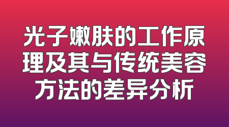 光子嫩肤的工作原理及其与传统美容方法的差异分析