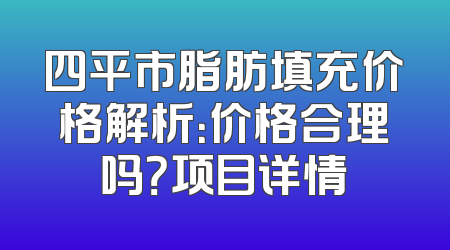 四平市脂肪填充价格解析：价格合理吗？项目详情