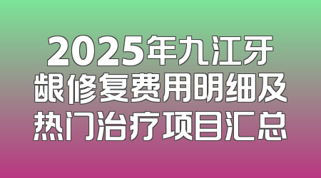 2025年九江牙龈修复费用明细及热门治疗项目汇总