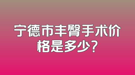 宁德市丰臀手术价格是多少？