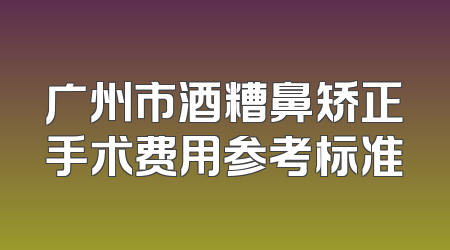 广州市酒糟鼻矫正手术费用参考标准