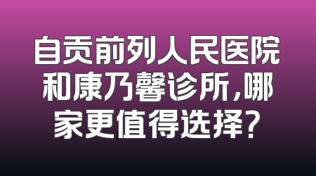 自贡前列人民医院和康乃馨诊所，哪家更值得选择？