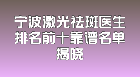 宁波激光祛斑医生排名前十靠谱名单揭晓