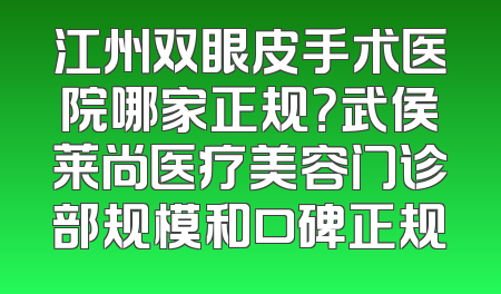江州双眼皮手术医院哪家正规？武侯莱尚医疗美容门诊部规模和口碑正规