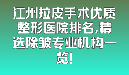 江州拉皮手术优质整形医院排名，精选除皱专业机构一览！