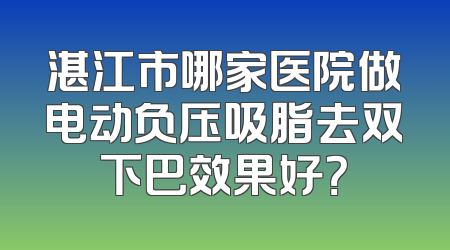 湛江市哪家医院做电动负压吸脂去双下巴效果好？