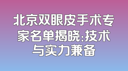 北京双眼皮手术专家名单揭晓：技术与实力兼备