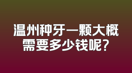 温州种牙一颗大概需要多少钱呢？