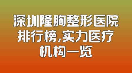 深圳隆胸整形医院排行榜，实力医疗机构一览
