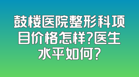 鼓楼医院整形科项目价格怎样？医生水平如何？