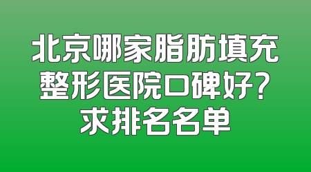 北京哪家脂肪填充整形医院口碑好？求排名名单