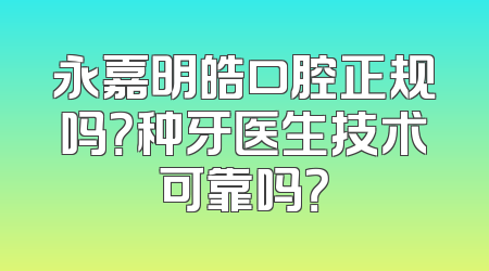 永嘉明皓口腔正规吗？种牙医生技术可靠吗？