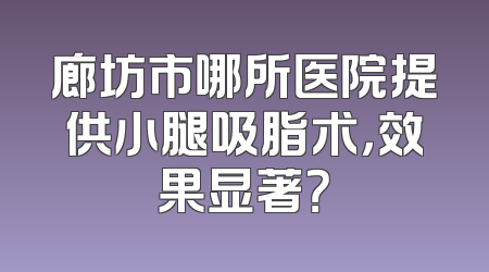 廊坊市哪所医院提供小腿吸脂术，效果显著？