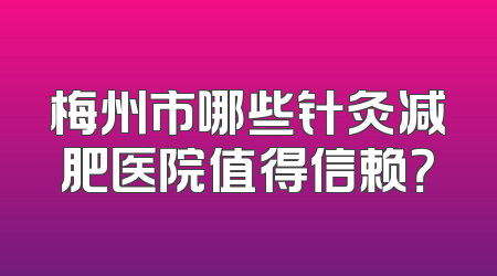 梅州市哪些针灸减肥医院值得信赖？