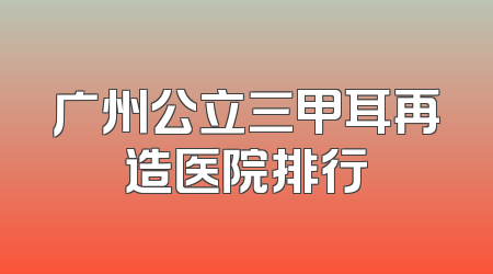 广州公立三甲耳再造医院排行