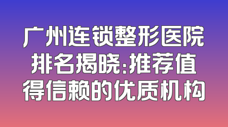 广州连锁整形医院排名揭晓：推荐值得信赖的优质机构