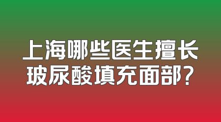 上海哪些医生擅长玻尿酸填充面部？