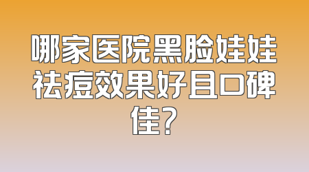 哪家医院黑脸娃娃祛痘效果好且口碑佳？