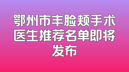 鄂州市丰脸颊手术医生推荐名单即将发布