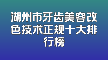 湖州市牙齿美容改色技术正规十大排行榜