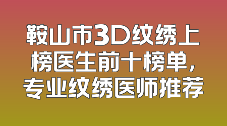 鞍山市3D纹绣上榜医生前十榜单，专业纹绣医师推荐