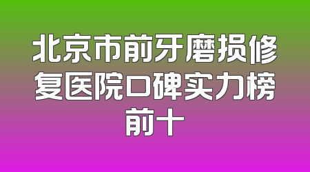 北京市前牙磨损修复医院口碑实力榜前十