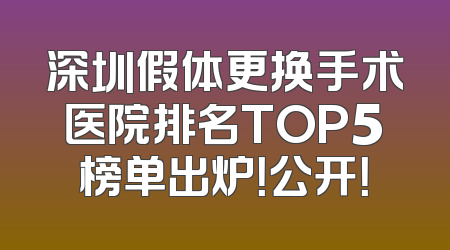 深圳假体更换手术医院排名TOP5榜单出炉！公开！
