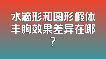 水滴形和圆形假体丰胸效果差异在哪？