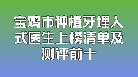 宝鸡市种植牙埋入式医生上榜清单及测评前十