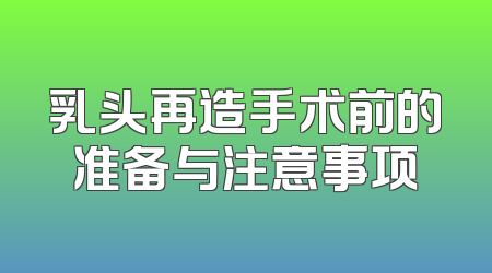 乳头再造手术前的准备与注意事项