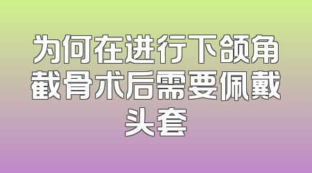 为何在进行下颌角截骨术后需要佩戴头套