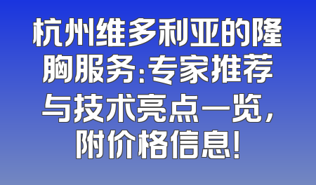 杭州维多利亚的隆胸服务：专家推荐与技术亮点一览，附价格信息！