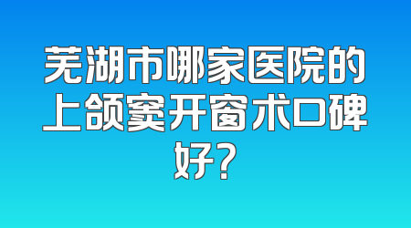 芜湖市哪家医院的上颌窦开窗术口碑好？