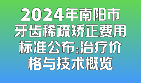 2024年南阳市牙齿稀疏矫正费用标准公布：治疗价格与技术概览