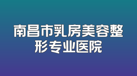 南昌市乳房美容整形专业医院