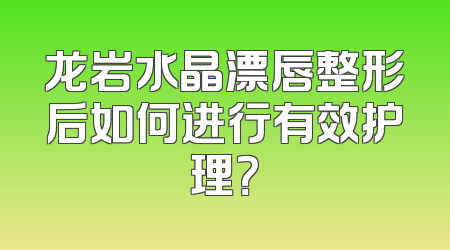龙岩水晶漂唇整形后如何进行有效护理？