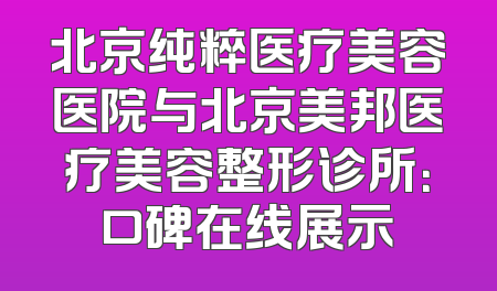 北京纯粹医疗美容医院与北京美邦医疗美容整形诊所：口碑在线展示