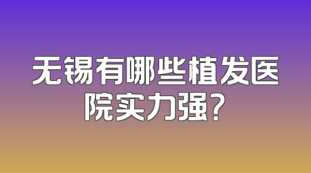 无锡有哪些植发医院实力强？
