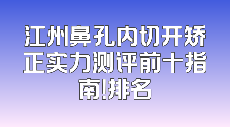 江州鼻孔内切开矫正实力测评前十指南！排名